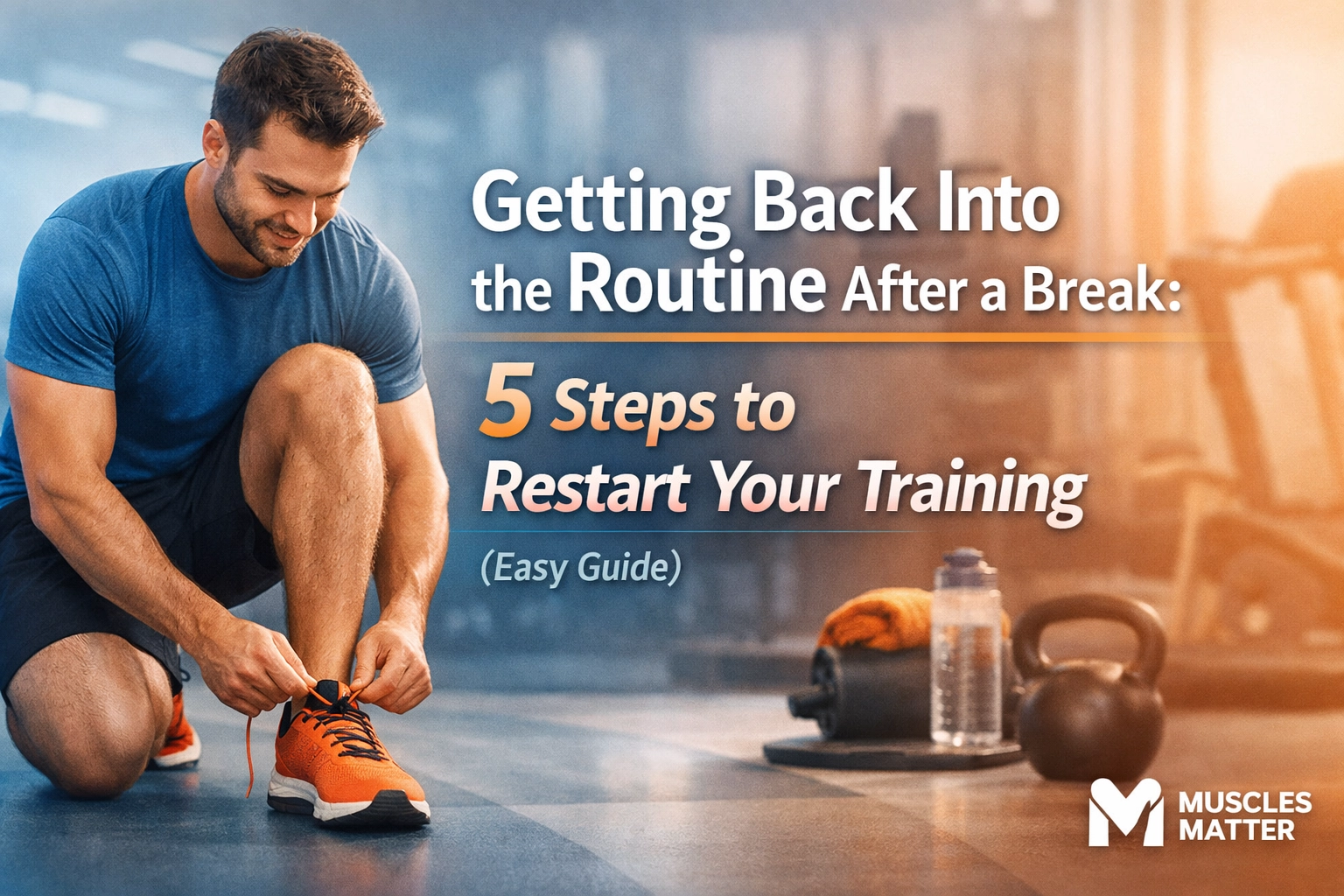 Getting Back Into the Routine After a Break: 5 Steps to Restart Your Training (Easy Guide)